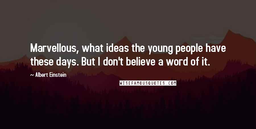 Albert Einstein Quotes: Marvellous, what ideas the young people have these days. But I don't believe a word of it.