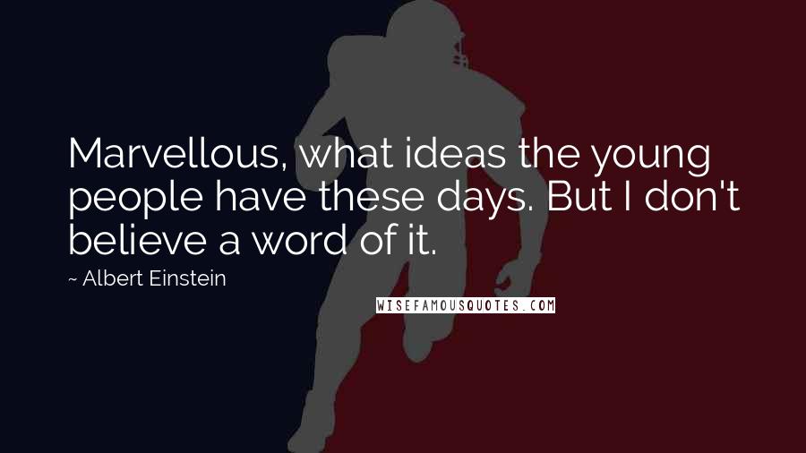 Albert Einstein Quotes: Marvellous, what ideas the young people have these days. But I don't believe a word of it.