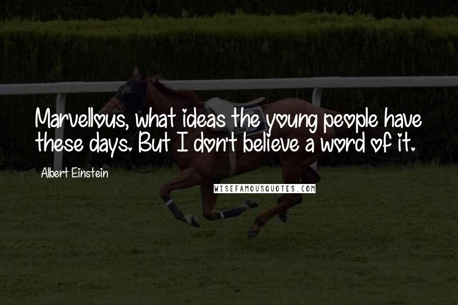 Albert Einstein Quotes: Marvellous, what ideas the young people have these days. But I don't believe a word of it.