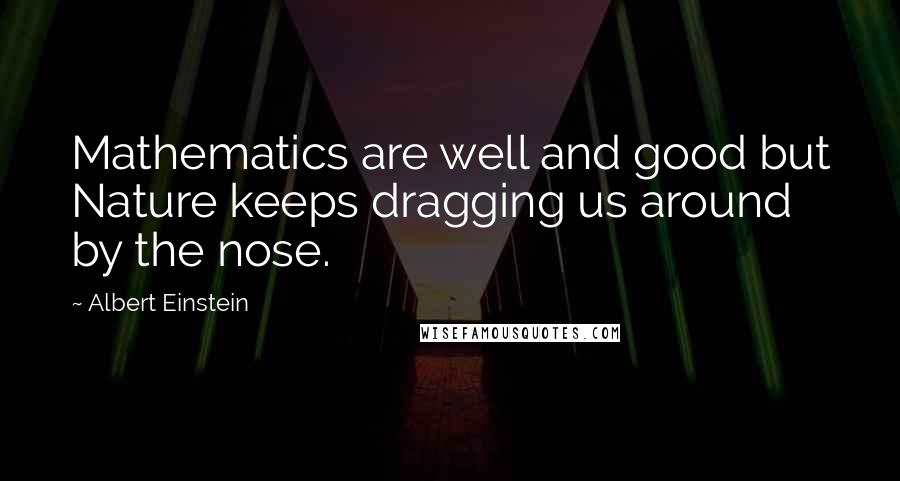 Albert Einstein Quotes: Mathematics are well and good but Nature keeps dragging us around by the nose.