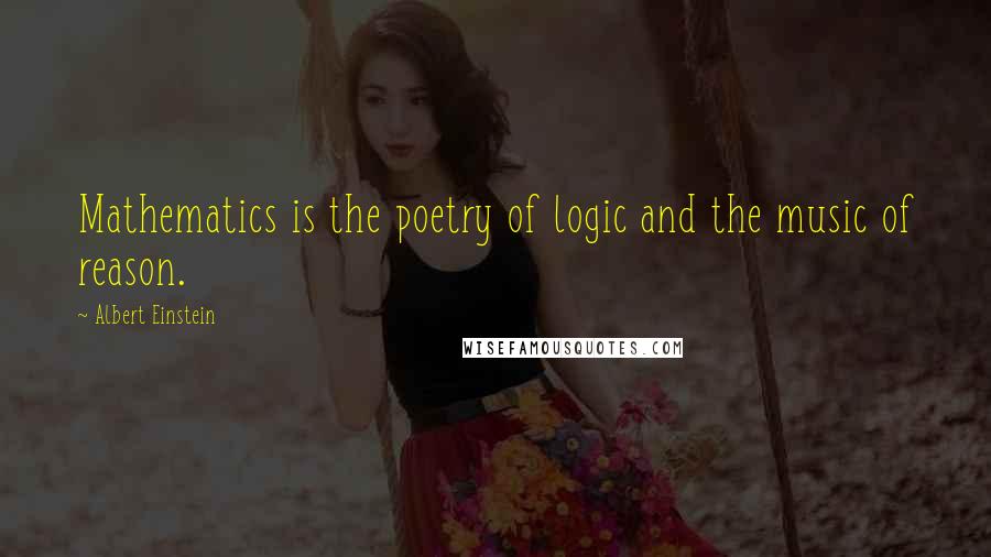 Albert Einstein Quotes: Mathematics is the poetry of logic and the music of reason.