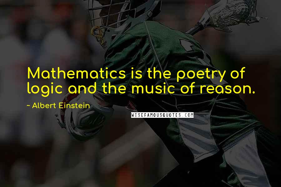 Albert Einstein Quotes: Mathematics is the poetry of logic and the music of reason.