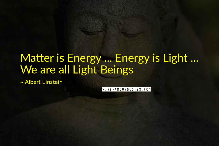 Albert Einstein Quotes: Matter is Energy ... Energy is Light ... We are all Light Beings