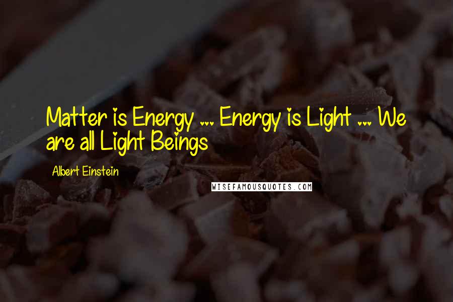 Albert Einstein Quotes: Matter is Energy ... Energy is Light ... We are all Light Beings