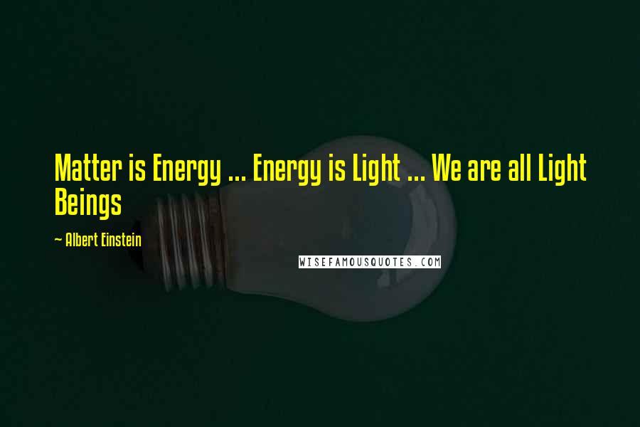 Albert Einstein Quotes: Matter is Energy ... Energy is Light ... We are all Light Beings