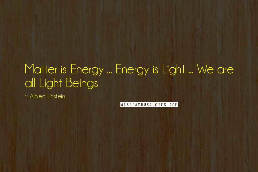 Albert Einstein Quotes: Matter is Energy ... Energy is Light ... We are all Light Beings