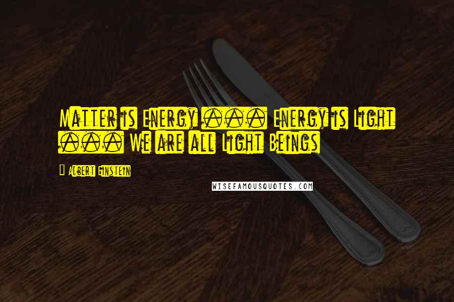 Albert Einstein Quotes: Matter is Energy ... Energy is Light ... We are all Light Beings