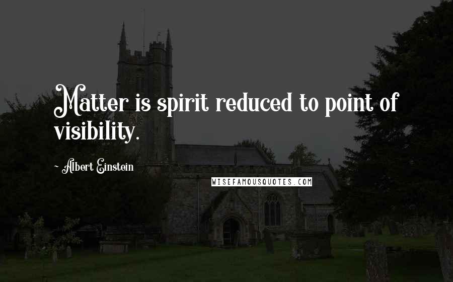 Albert Einstein Quotes: Matter is spirit reduced to point of visibility.