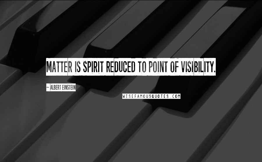 Albert Einstein Quotes: Matter is spirit reduced to point of visibility.