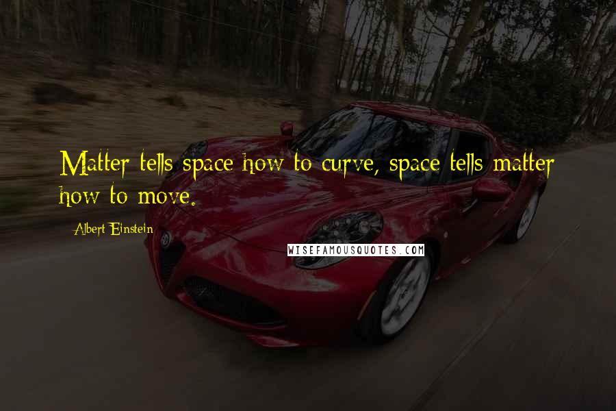 Albert Einstein Quotes: Matter tells space how to curve, space tells matter how to move.