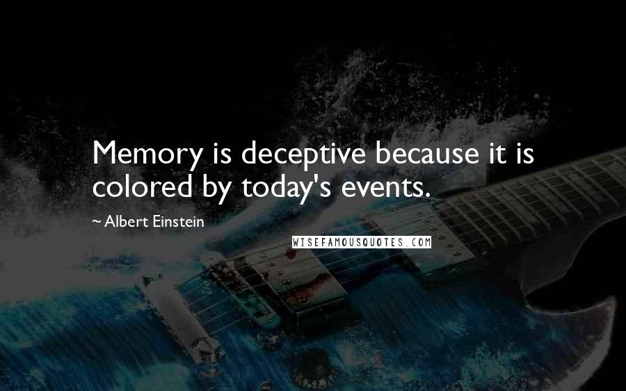 Albert Einstein Quotes: Memory is deceptive because it is colored by today's events.