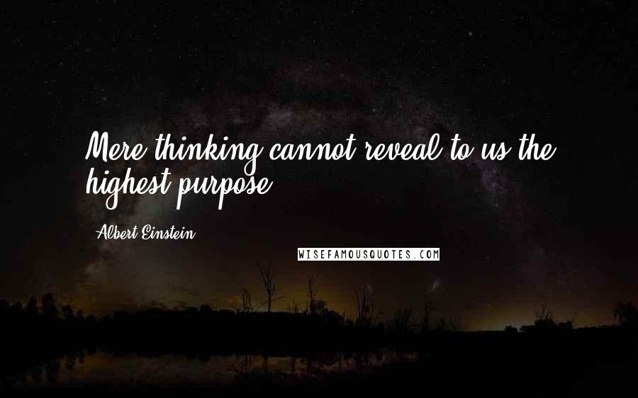 Albert Einstein Quotes: Mere thinking cannot reveal to us the highest purpose.