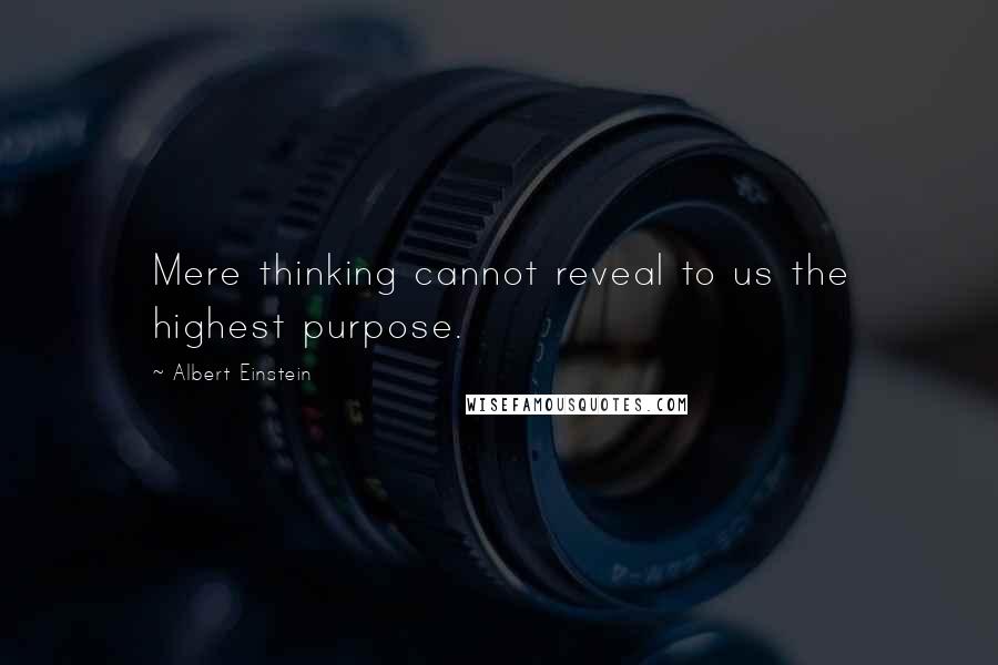 Albert Einstein Quotes: Mere thinking cannot reveal to us the highest purpose.