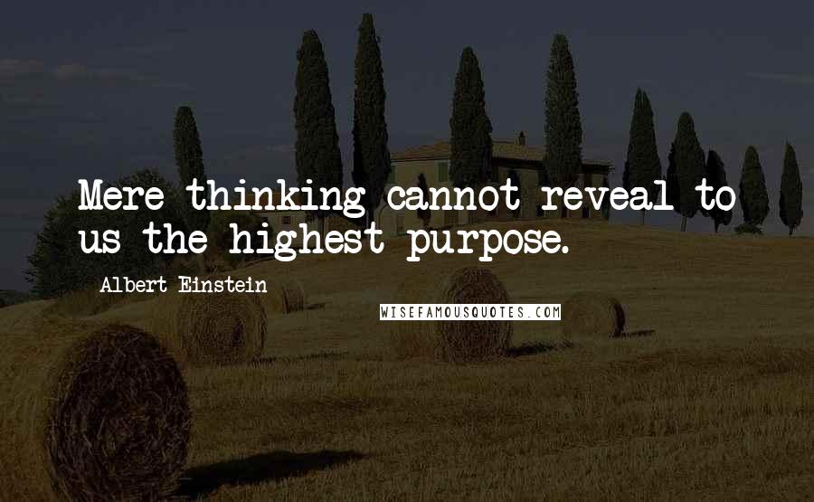 Albert Einstein Quotes: Mere thinking cannot reveal to us the highest purpose.