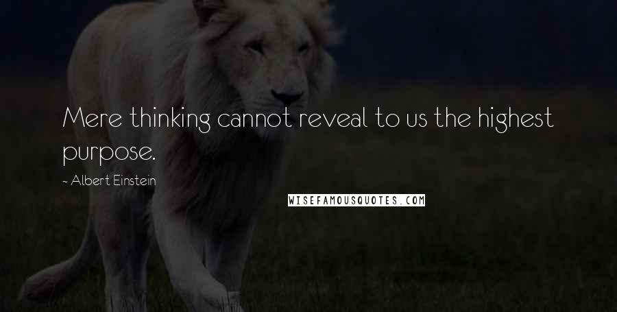 Albert Einstein Quotes: Mere thinking cannot reveal to us the highest purpose.