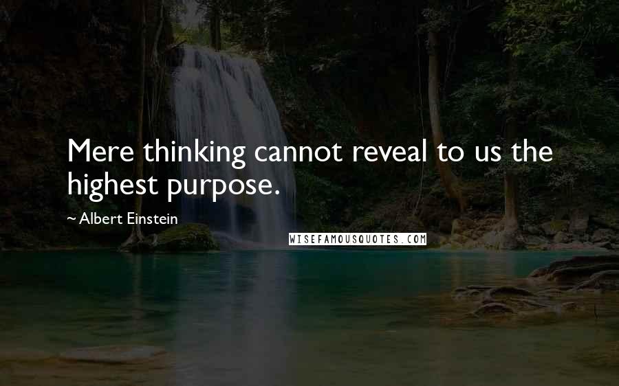 Albert Einstein Quotes: Mere thinking cannot reveal to us the highest purpose.