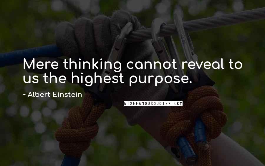 Albert Einstein Quotes: Mere thinking cannot reveal to us the highest purpose.