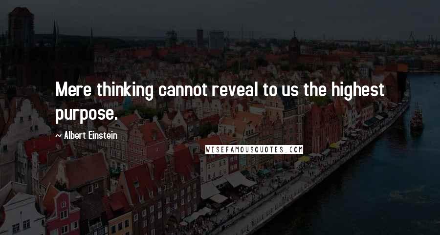 Albert Einstein Quotes: Mere thinking cannot reveal to us the highest purpose.