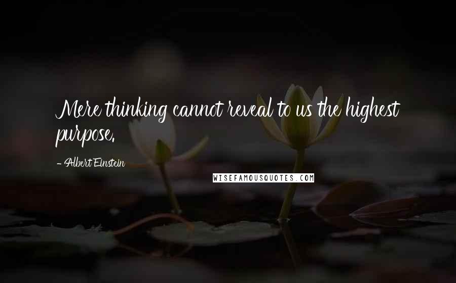 Albert Einstein Quotes: Mere thinking cannot reveal to us the highest purpose.