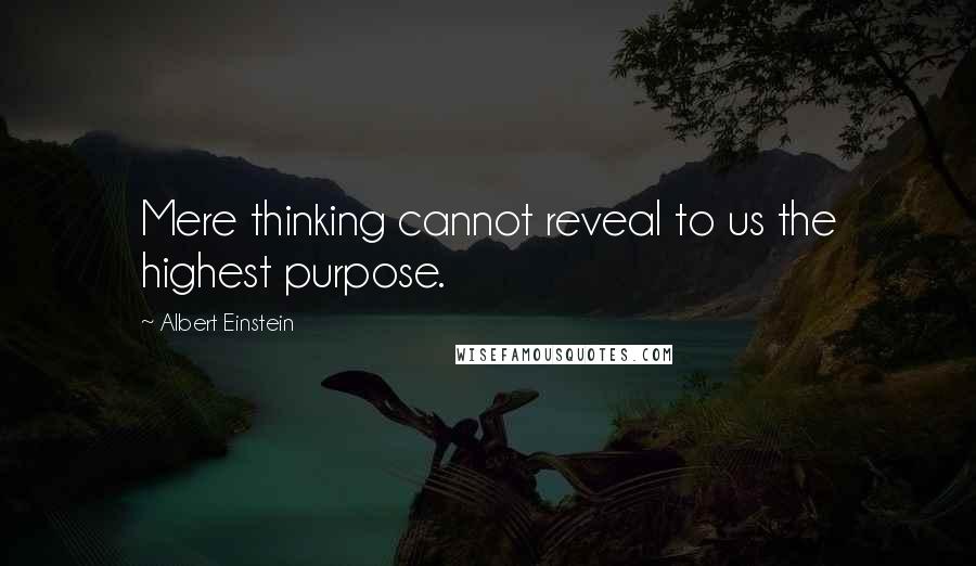 Albert Einstein Quotes: Mere thinking cannot reveal to us the highest purpose.