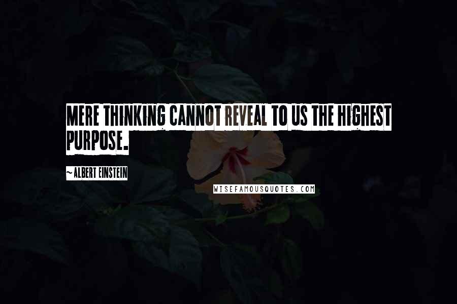 Albert Einstein Quotes: Mere thinking cannot reveal to us the highest purpose.