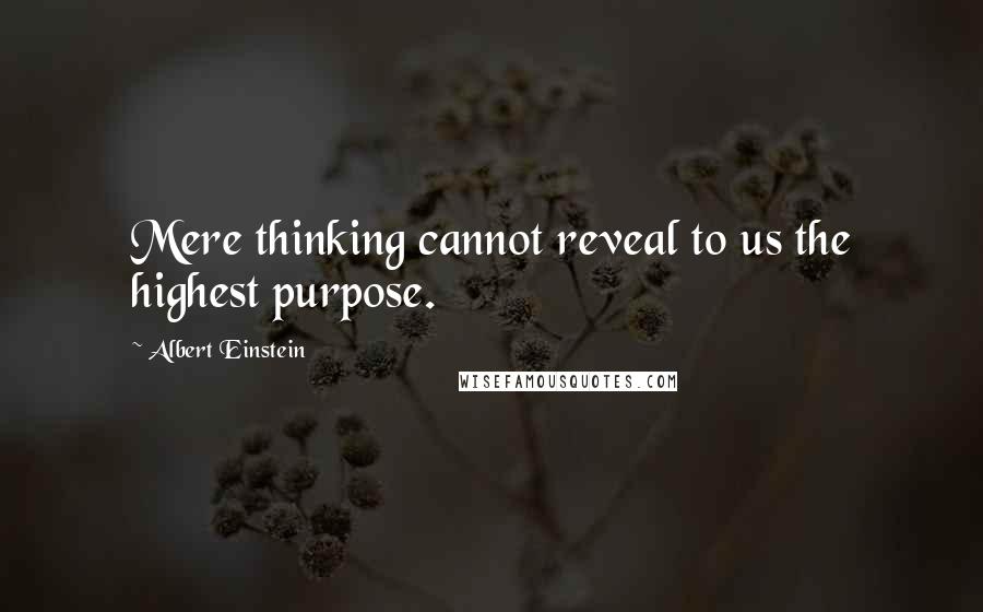 Albert Einstein Quotes: Mere thinking cannot reveal to us the highest purpose.