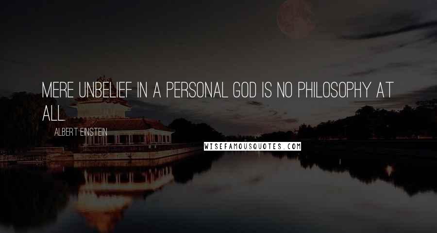 Albert Einstein Quotes: Mere unbelief in a personal God is no philosophy at all.