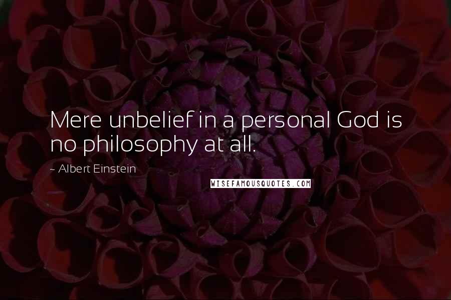 Albert Einstein Quotes: Mere unbelief in a personal God is no philosophy at all.