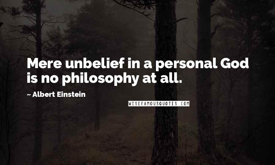 Albert Einstein Quotes: Mere unbelief in a personal God is no philosophy at all.