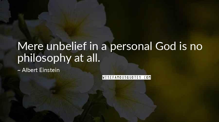 Albert Einstein Quotes: Mere unbelief in a personal God is no philosophy at all.