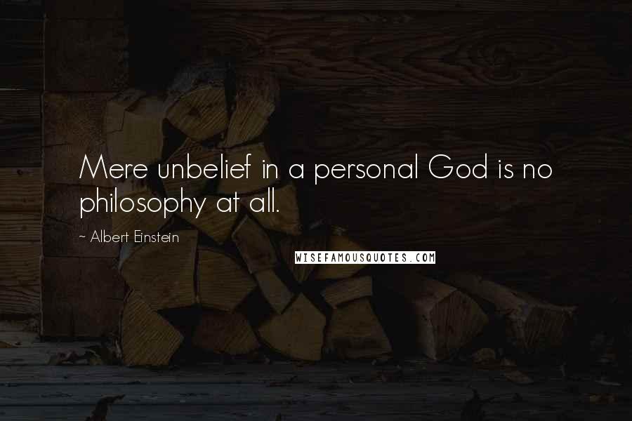 Albert Einstein Quotes: Mere unbelief in a personal God is no philosophy at all.