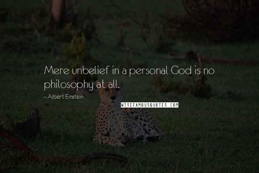 Albert Einstein Quotes: Mere unbelief in a personal God is no philosophy at all.