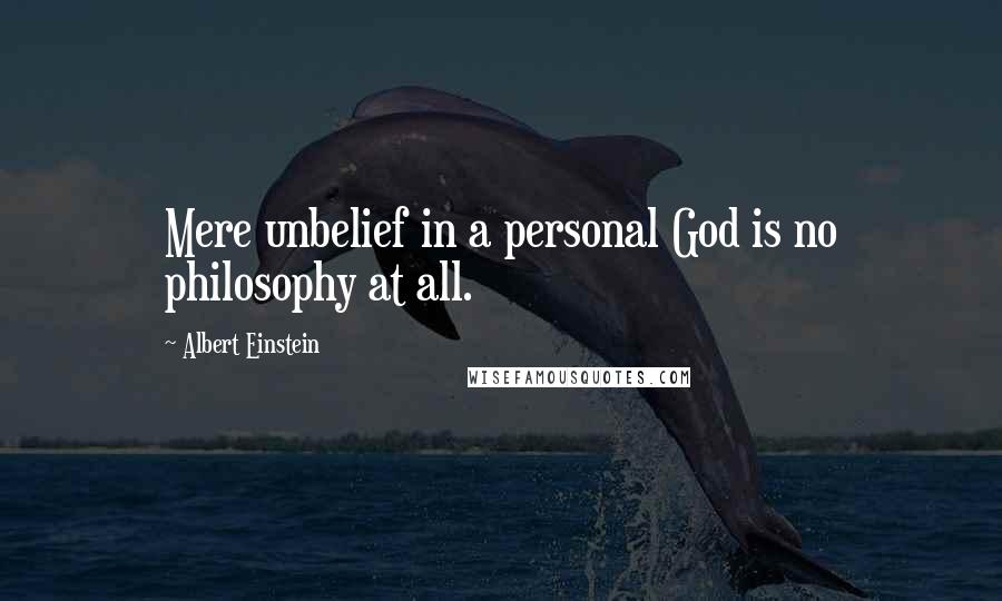 Albert Einstein Quotes: Mere unbelief in a personal God is no philosophy at all.