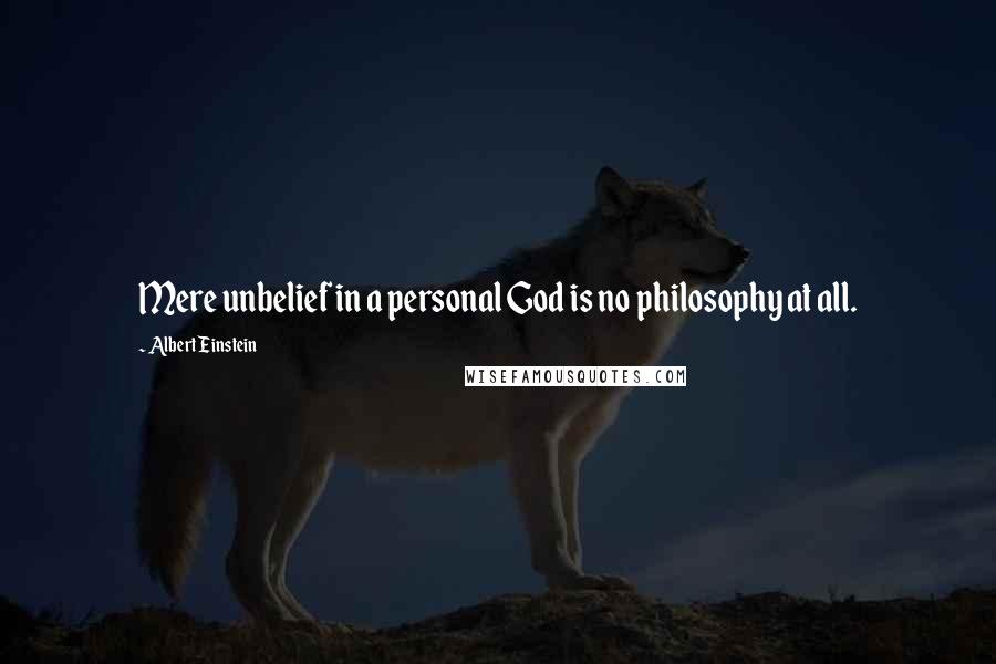 Albert Einstein Quotes: Mere unbelief in a personal God is no philosophy at all.