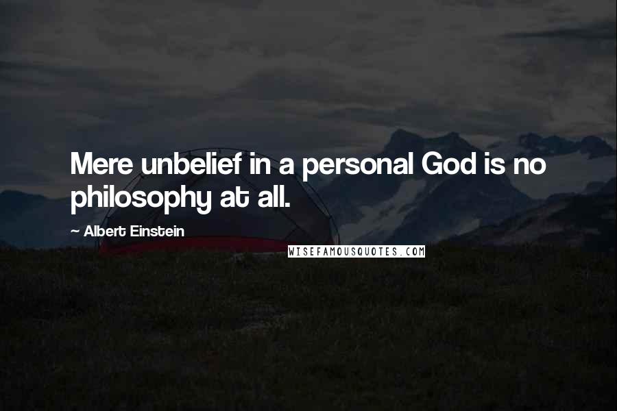 Albert Einstein Quotes: Mere unbelief in a personal God is no philosophy at all.