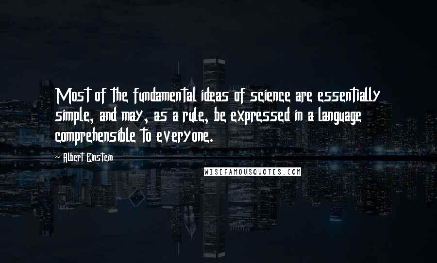 Albert Einstein Quotes: Most of the fundamental ideas of science are essentially simple, and may, as a rule, be expressed in a language comprehensible to everyone.