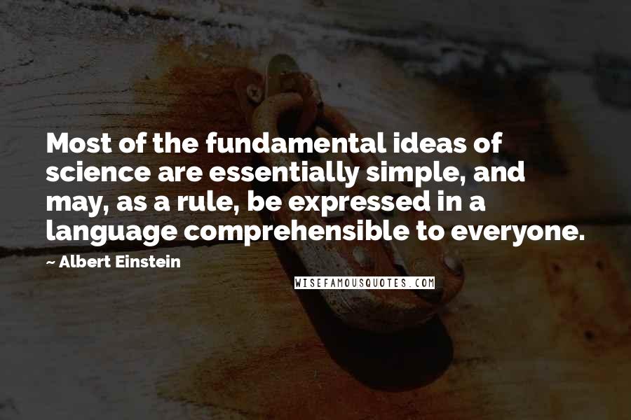 Albert Einstein Quotes: Most of the fundamental ideas of science are essentially simple, and may, as a rule, be expressed in a language comprehensible to everyone.