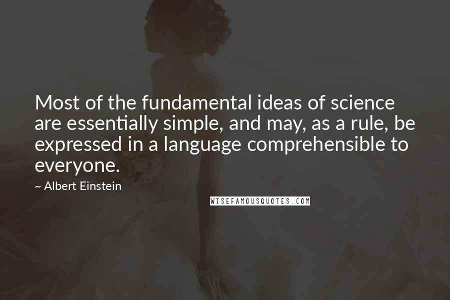 Albert Einstein Quotes: Most of the fundamental ideas of science are essentially simple, and may, as a rule, be expressed in a language comprehensible to everyone.