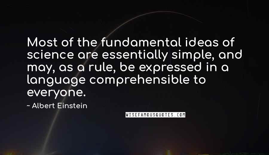 Albert Einstein Quotes: Most of the fundamental ideas of science are essentially simple, and may, as a rule, be expressed in a language comprehensible to everyone.