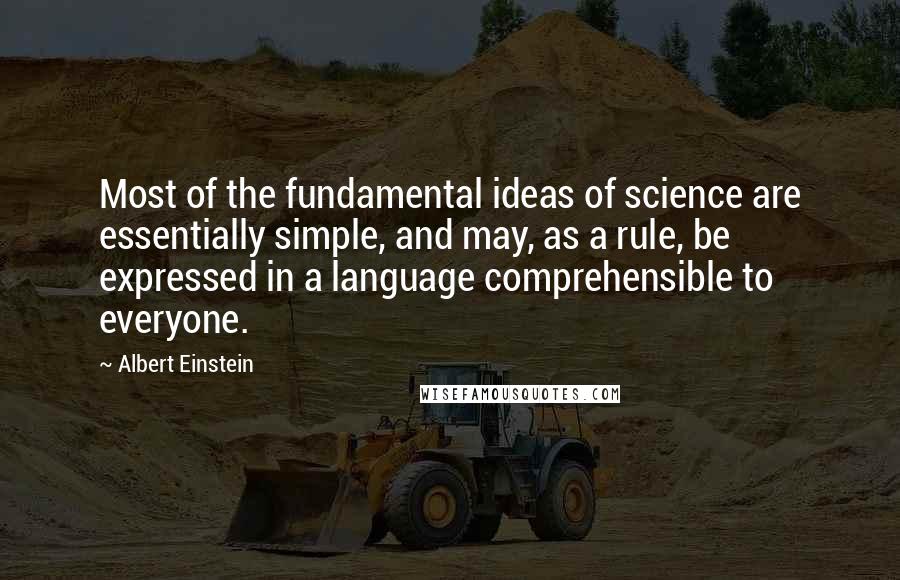 Albert Einstein Quotes: Most of the fundamental ideas of science are essentially simple, and may, as a rule, be expressed in a language comprehensible to everyone.