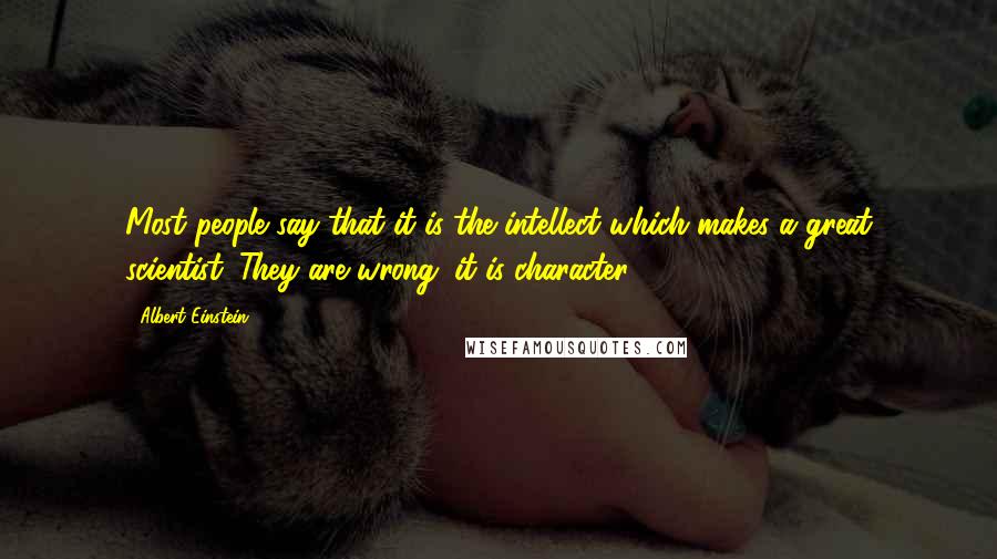 Albert Einstein Quotes: Most people say that it is the intellect which makes a great scientist. They are wrong: it is character.