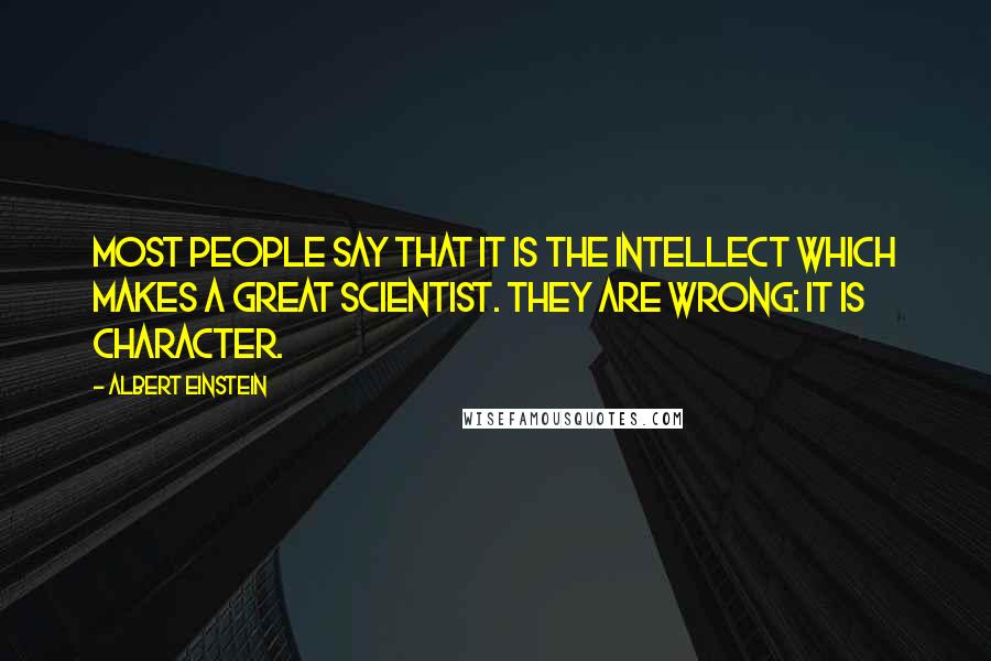 Albert Einstein Quotes: Most people say that it is the intellect which makes a great scientist. They are wrong: it is character.