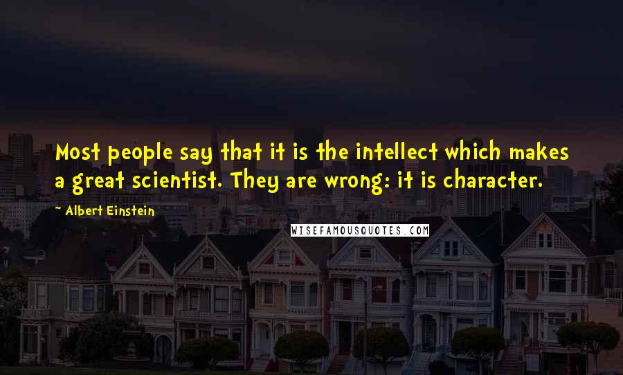 Albert Einstein Quotes: Most people say that it is the intellect which makes a great scientist. They are wrong: it is character.