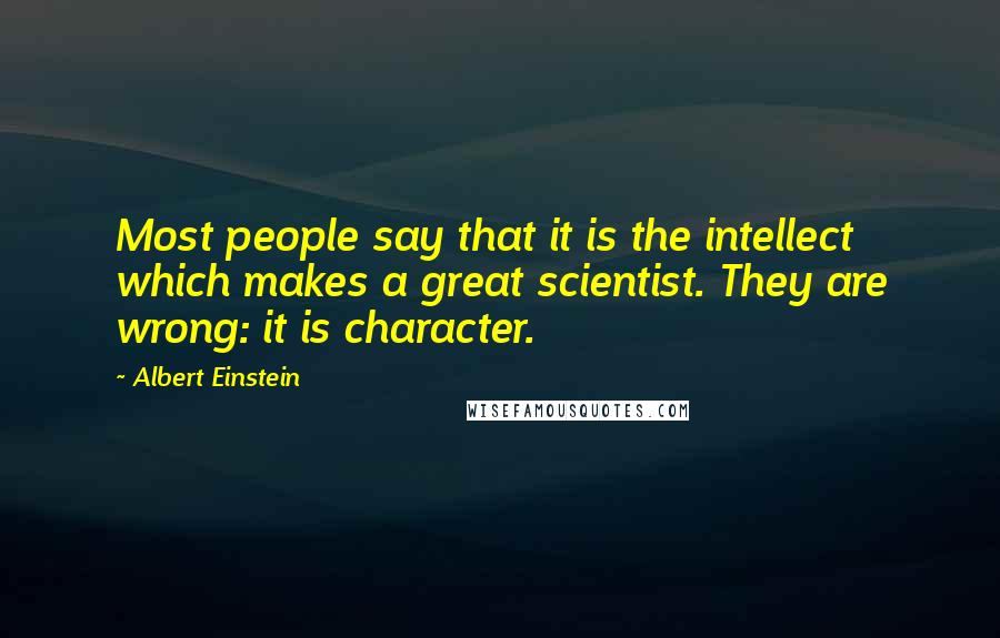 Albert Einstein Quotes: Most people say that it is the intellect which makes a great scientist. They are wrong: it is character.