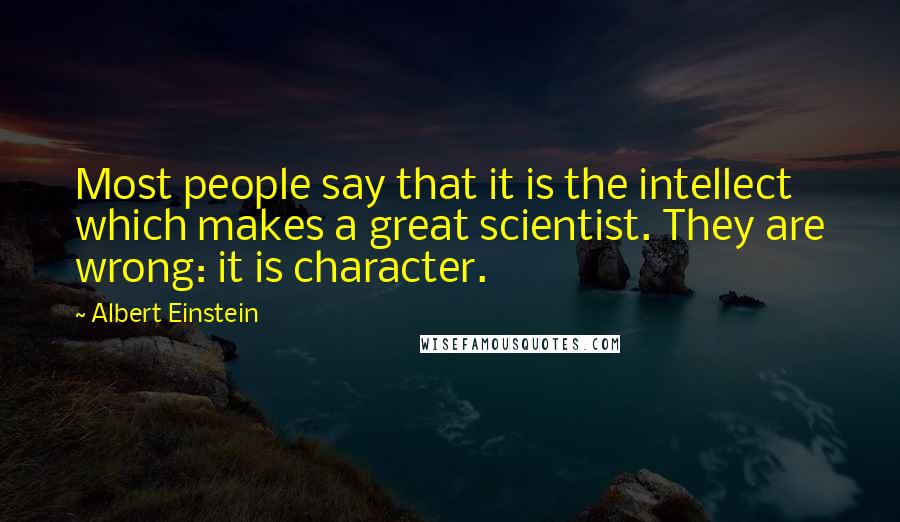 Albert Einstein Quotes: Most people say that it is the intellect which makes a great scientist. They are wrong: it is character.