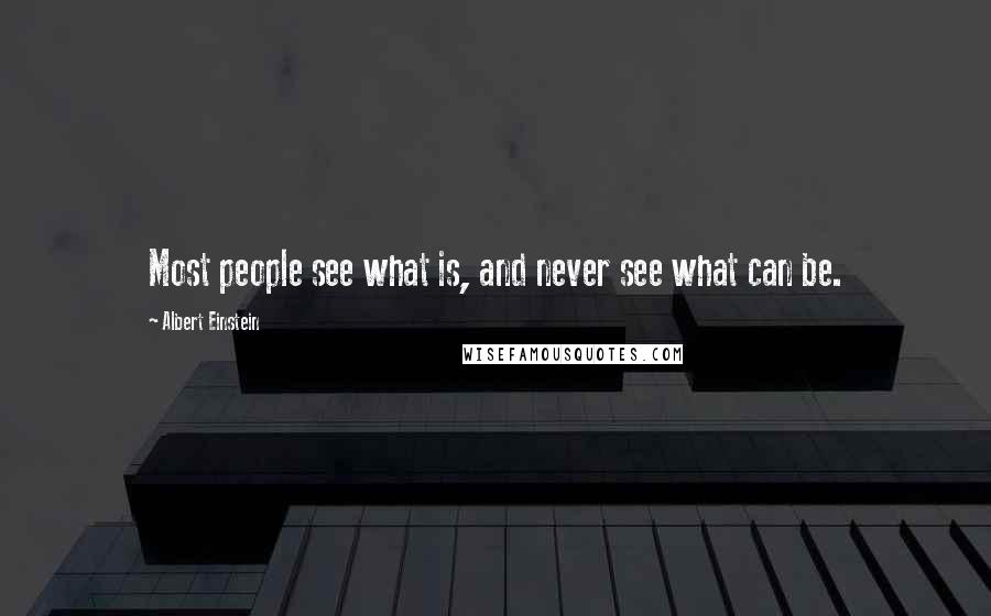 Albert Einstein Quotes: Most people see what is, and never see what can be.