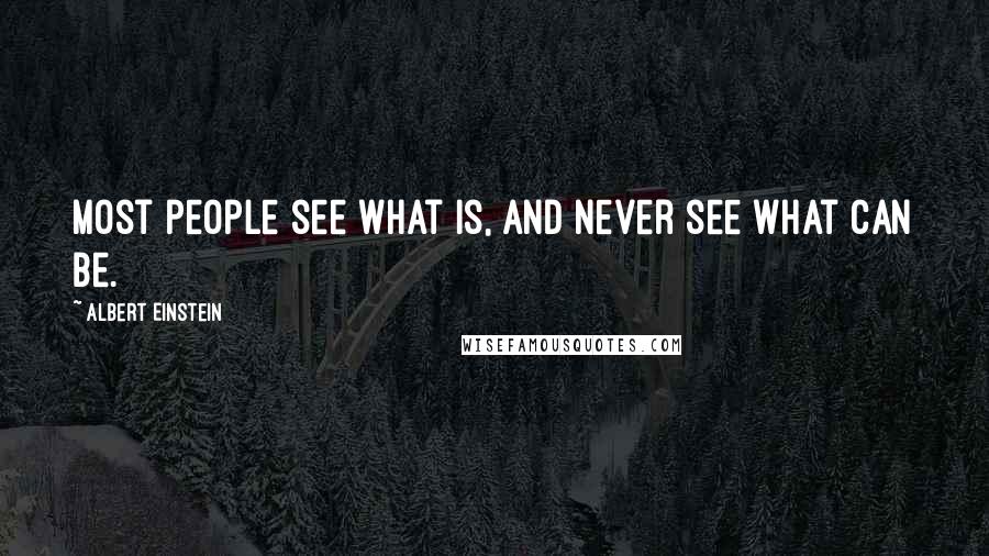 Albert Einstein Quotes: Most people see what is, and never see what can be.