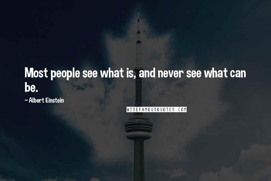 Albert Einstein Quotes: Most people see what is, and never see what can be.
