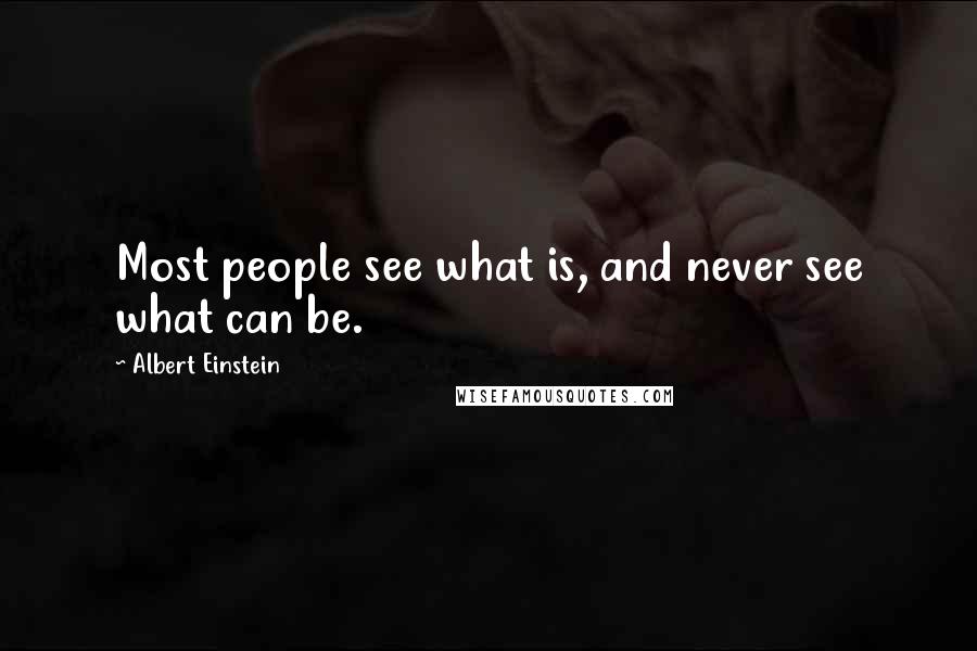 Albert Einstein Quotes: Most people see what is, and never see what can be.