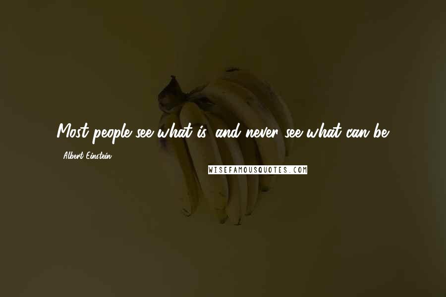 Albert Einstein Quotes: Most people see what is, and never see what can be.